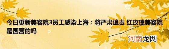 今日更新美容院3员工感染上海：将严肃追责红玫瑰美容院是国营的吗