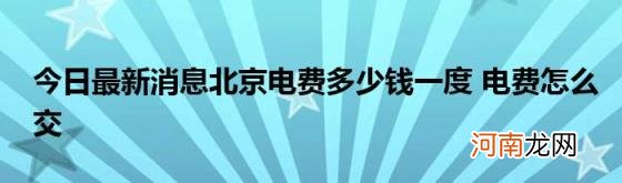 今日最新消息北京电费多少钱一度电费怎么交