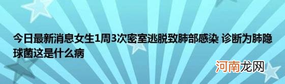 今日最新消息女生1周3次密室逃脱致肺部感染诊断为肺隐球菌这是什么病