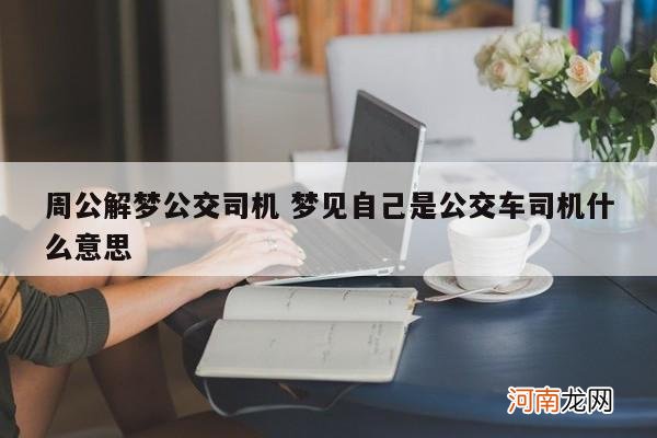 周公解梦公交司机 梦见自己是公交车司机什么意思