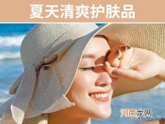 夏天用什么护肤品清爽不油腻 夏季清爽护肤品排行榜