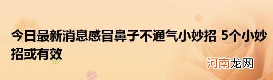 今日最新消息感冒鼻子不通气小妙招5个小妙招或有效