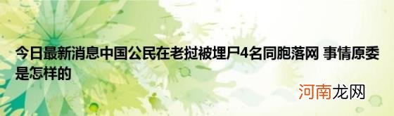 今日最新消息中国公民在老挝被埋尸4名同胞落网事情原委是怎样的