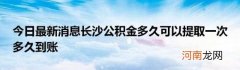 今日最新消息长沙公积金多久可以提取一次多久到账