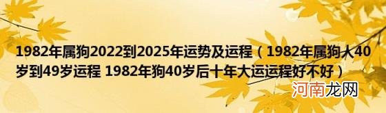 1982年属狗人40岁到49岁运程1982年狗40岁后十年大运运程好不好 1982年属狗2022到2025年运势及运程