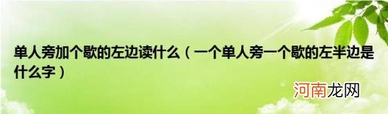 一个单人旁一个歇的左半边是什么字 单人旁加个歇的左边读什么