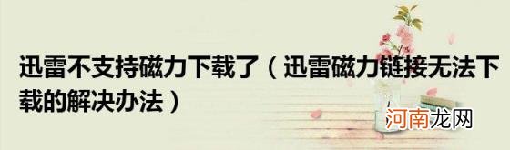 迅雷磁力链接无法下载的解决办法 迅雷不支持磁力下载了