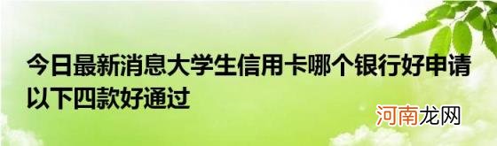 今日最新消息大学生信用卡哪个银行好申请以下四款好通过