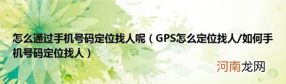 GPS怎么定位找人/如何手机号码定位找人 怎么通过手机号码定位找人呢