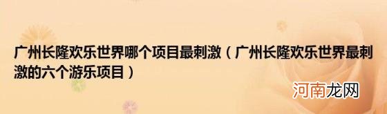 广州长隆欢乐世界最刺激的六个游乐项目 广州长隆欢乐世界哪个项目最刺激