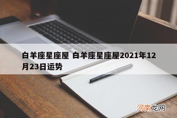 白羊座星座屋 白羊座星座屋2021年12月23日运势