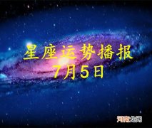 【日运】十二星座2022年7月5日运势播报