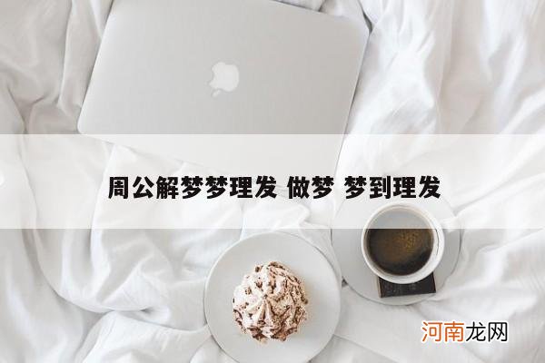 周公解梦梦理发 做梦 梦到理发