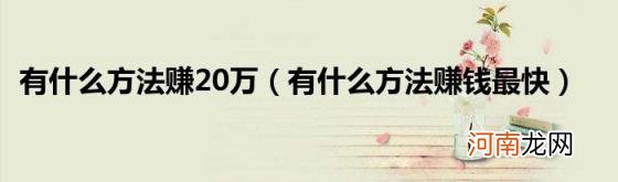 有什么方法赚钱最快 有什么方法赚20万