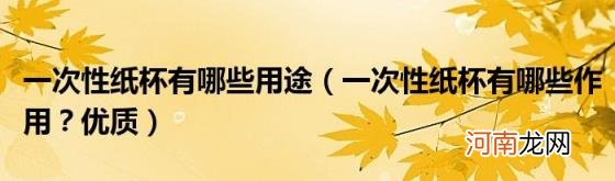 一次性纸杯有哪些作用？优质 一次性纸杯有哪些用途