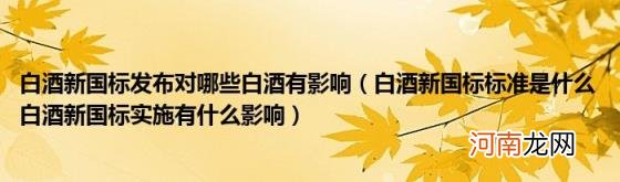 白酒新国标标准是什么白酒新国标实施有什么影响 白酒新国标发布对哪些白酒有影响