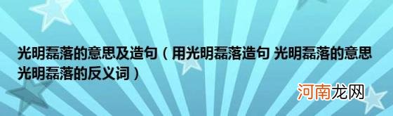 用光明磊落造句光明磊落的意思光明磊落的反义词 光明磊落的意思及造句