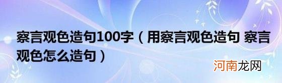 用察言观色造句察言观色怎么造句 察言观色造句100字