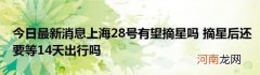 今日最新消息上海28号有望摘星吗摘星后还要等14天出行吗