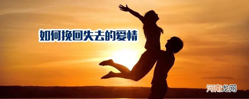 怎样挽回一段失去的爱情 如何挽回失去的爱情