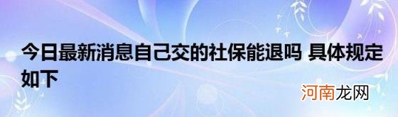 今日最新消息自己交的社保能退吗具体规定如下