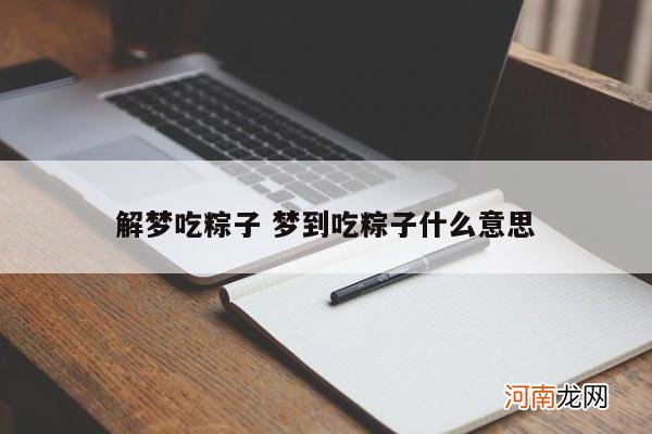 解梦吃粽子 梦到吃粽子什么意思