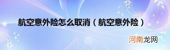 航空意外险 航空意外险怎么取消