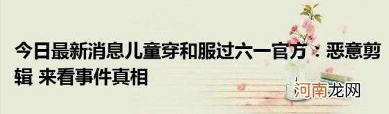 今日最新消息儿童穿和服过六一官方：恶意剪辑来看事件真相