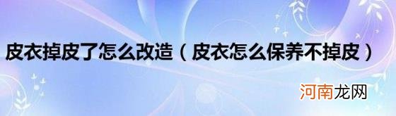 皮衣怎么保养不掉皮 皮衣掉皮了怎么改造