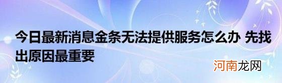 今日最新消息金条无法提供服务怎么办先找出原因最重要