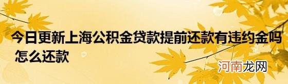 今日更新上海公积金贷款提前还款有违约金吗怎么还款