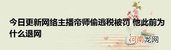 今日更新网络主播帝师偷逃税被罚他此前为什么退网