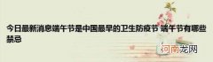 今日最新消息端午节是中国最早的卫生防疫节端午节有哪些禁忌