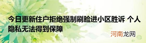 今日更新住户拒绝强制刷脸进小区胜诉个人隐私无法得到保障