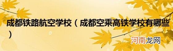 成都空乘高铁学校有哪些 成都铁路航空学校