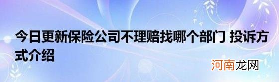 今日更新保险公司不理赔找哪个部门投诉方式介绍