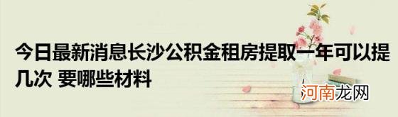 今日最新消息长沙公积金租房提取一年可以提几次要哪些材料