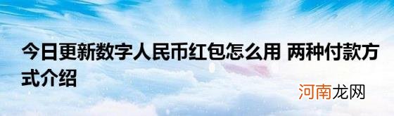 今日更新数字人民币红包怎么用两种付款方式介绍