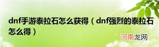 dnf强烈的泰拉石怎么得 dnf手游泰拉石怎么获得