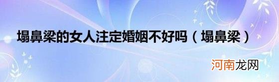 塌鼻梁 塌鼻梁的女人注定婚姻不好吗