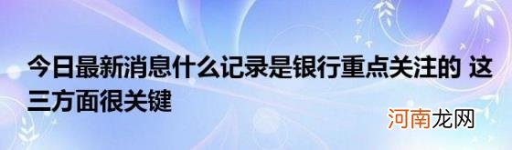 今日最新消息什么记录是银行重点关注的这三方面很关键