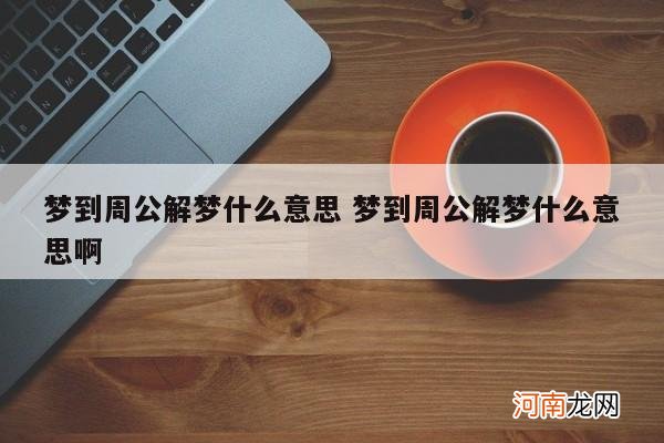 梦到周公解梦什么意思 梦到周公解梦什么意思啊