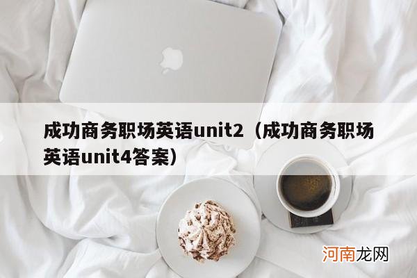 成功商务职场英语unit4答案 成功商务职场英语unit2