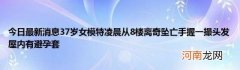 今日最新消息37岁女模特凌晨从8楼离奇坠亡手握一撮头发屋内有避孕套