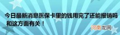 今日最新消息医保卡里的钱用完了还能报销吗和这方面有关！