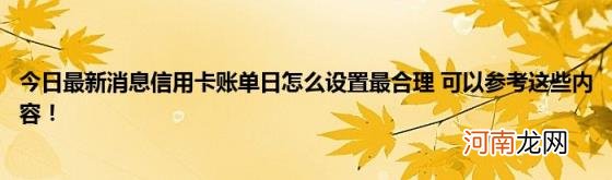 今日最新消息信用卡账单日怎么设置最合理可以参考这些内容！