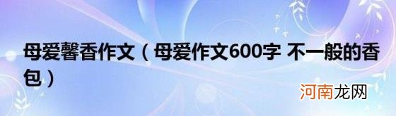 母爱作文600字不一般的香包 母爱馨香作文