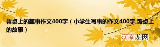 小学生写事的作文400字饭桌上的故事 餐桌上的趣事作文400字