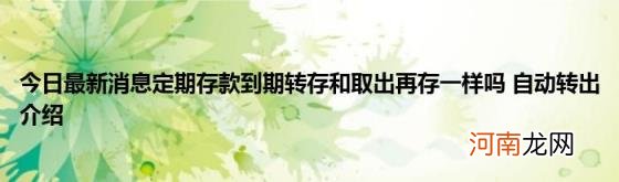 今日最新消息定期存款到期转存和取出再存一样吗自动转出介绍