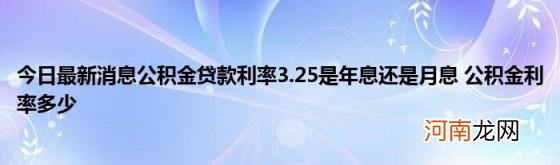 今日最新消息公积金贷款利率3.25是年息还是月息公积金利率多少